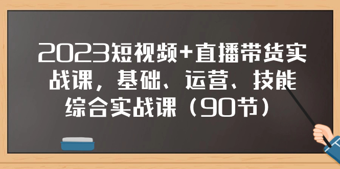 2023短视频+直播带货实战课，基础、运营、技能综合实操课