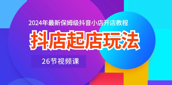 抖店起店玩法，2024年最新保姆级抖音小店开店教程