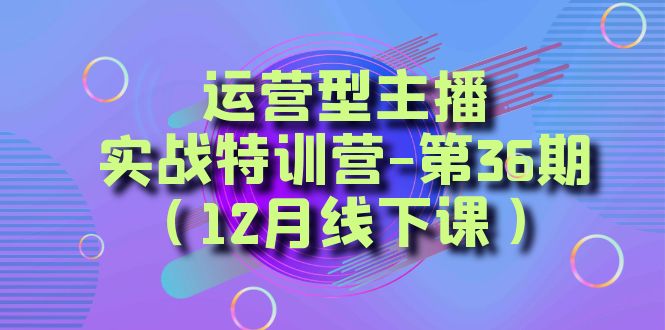 运营型主播·实战特训营-第36期 从底层逻辑到起号思路，…