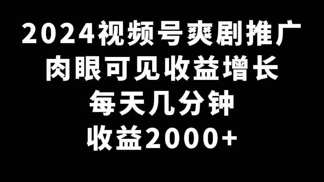 2024视频号爽剧推广，肉眼可见的收益增长，每天几分钟收益2000+