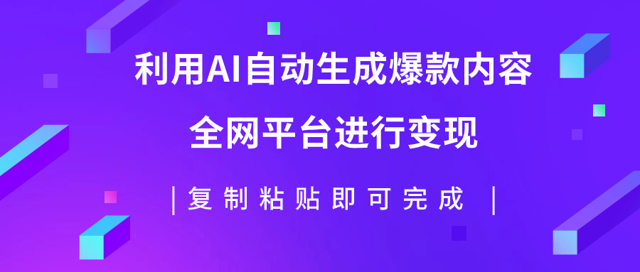 利用AI批量生产出爆款内容，全平台进行变现，复制粘贴日入500+