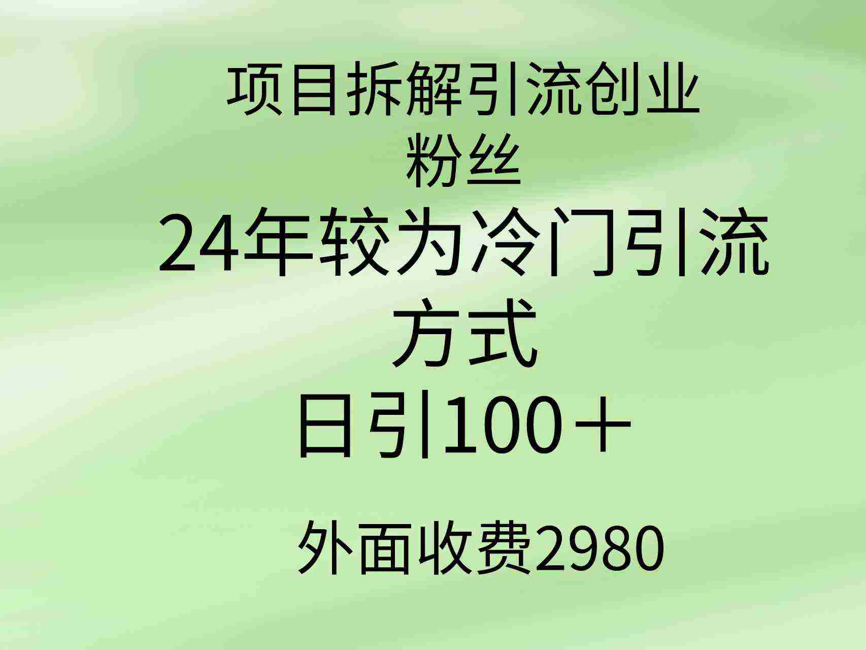 项目拆解引流创业粉丝，24年较冷门引流方式，轻松日引100＋