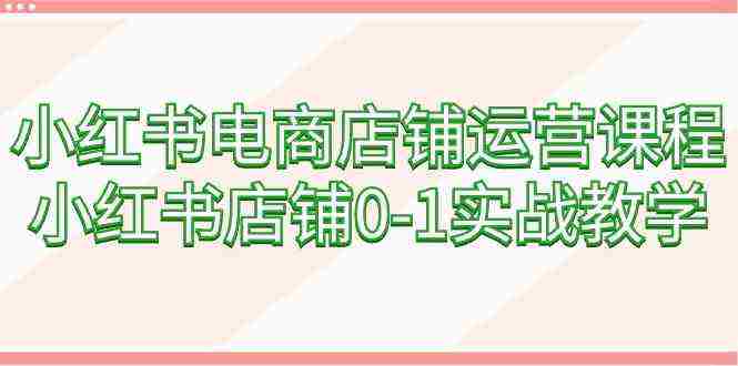 小红书电商店铺运营课程，小红书店铺0-1实战教学