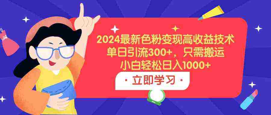 2024最新色粉变现高收益技术，单日引流300+，只需搬运，小白轻松日入1000+