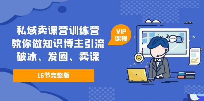 私域卖课营训练营：教你做知识博主引流、破冰、发圈、卖课