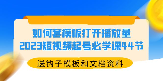 如何套模板打开播放量，2023短视频起号必学课44节