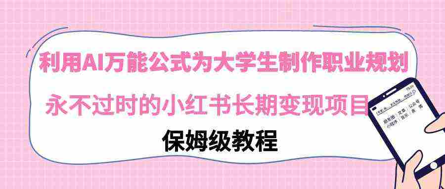 利用AI万能公式为大学生制作职业规划，永不过时的小红书长期变现项目