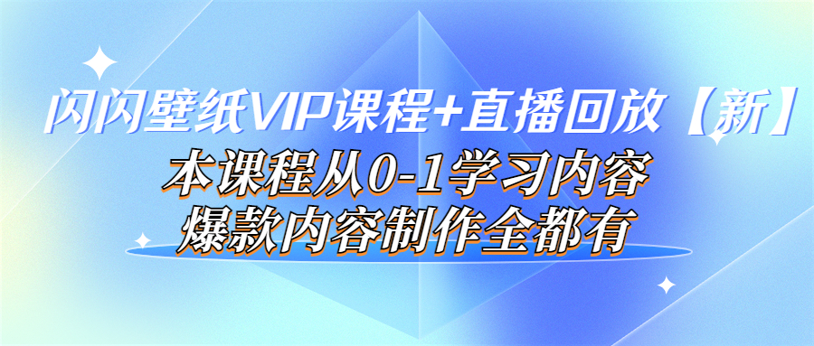 闪闪壁纸VIP课程+直播回放【新】本课程从0-1学习内容，爆款内容制作全都有