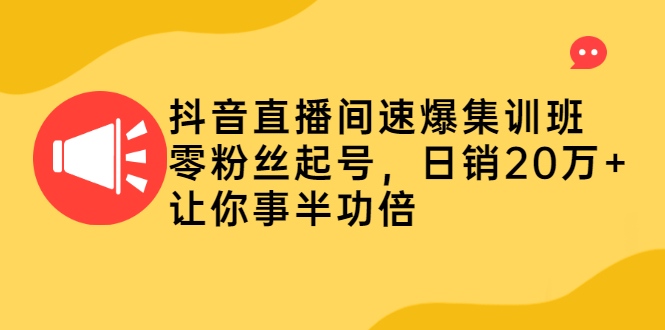 抖音直播间速爆集训班，零粉丝起号，日销20万+让你事半功倍