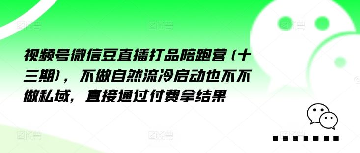 视频号微信豆直播打品陪跑营(十三期)，?做不?自?流然?冷?动启?也不不做私域，?接直?通?付过?费拿结果