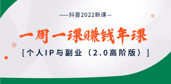 抖音2022新课：一周一课赚钱年课：个人IP与副业