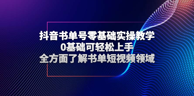 抖音书单号零基础实操教学，0基础可轻松上手，全方面了解书单短视频领域