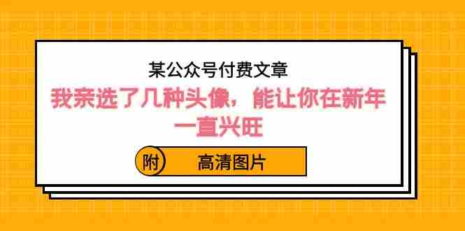 某公众号付费文章：我亲选了几种头像，能让你在新年一直兴旺