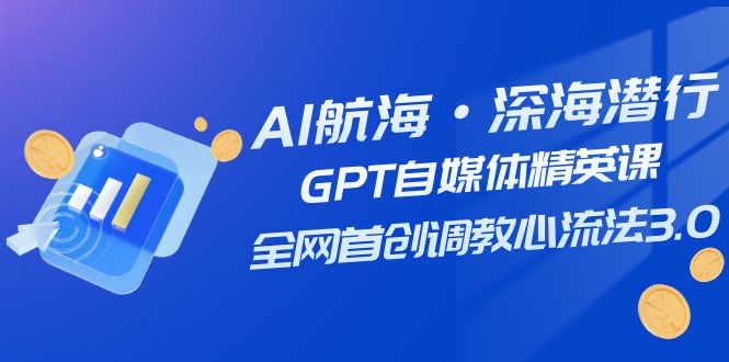 AI航海·深海潜行，GPT自媒体精英课，全网首创调教心流法3.0