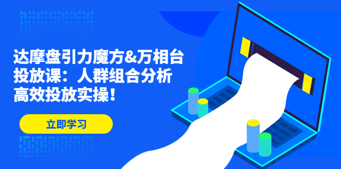 达摩盘引力魔方&万相台投放课：人群组合分析，高效投放实操！