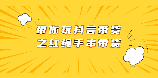 带你玩抖音带货之红绳手串带货【视频课程】