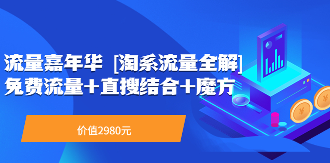 流量嘉年华 [淘系流量全解]系列课：免费流量+直搜结合+魔方