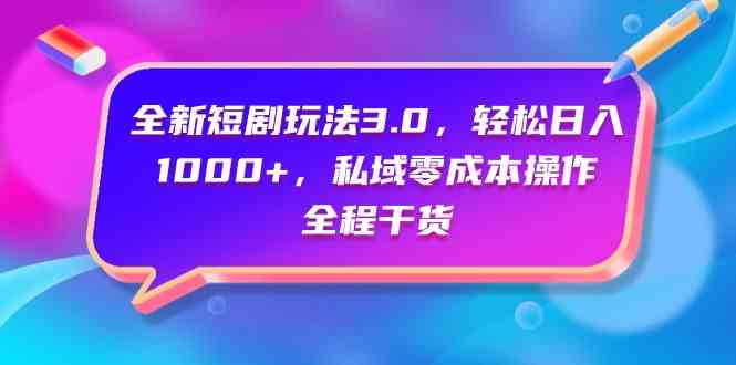 全新短剧玩法3.0，轻松日入1000+，私域零成本操作，全程干货