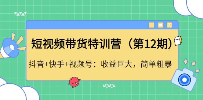 短视频带货特训营抖音+快手+视频号：收益巨大，简单粗暴！