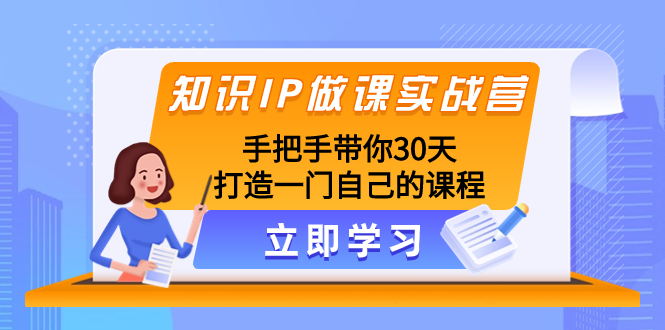 知识IP做课实战营，手把手带你30天打造一门自己的课程