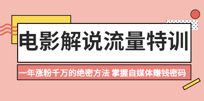 电影解说流量特训：一年涨粉千万的绝密方法，掌握自媒体赚钱密码