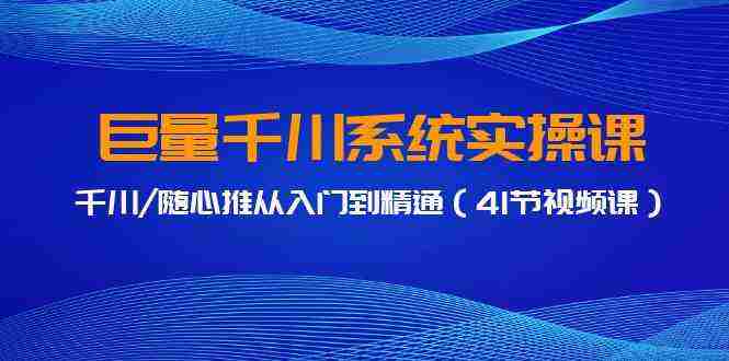 巨量千川系统实操课，千川/随心推从入门到精通