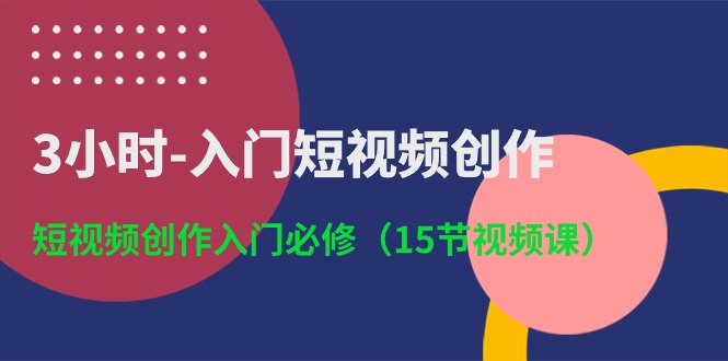 3小时-入门短视频创作：短视频创作入门必修