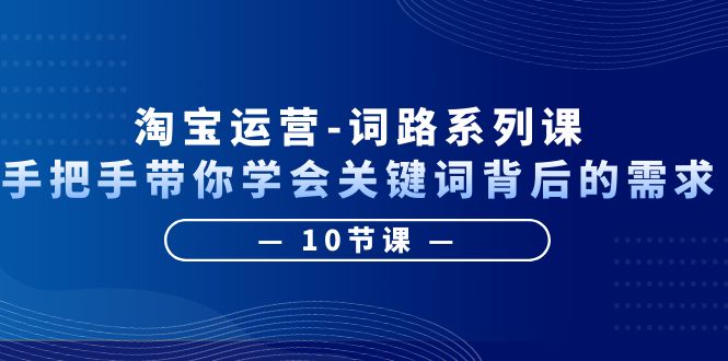 淘宝运营-词路系列课：手把手带你学会关键词背后的需求