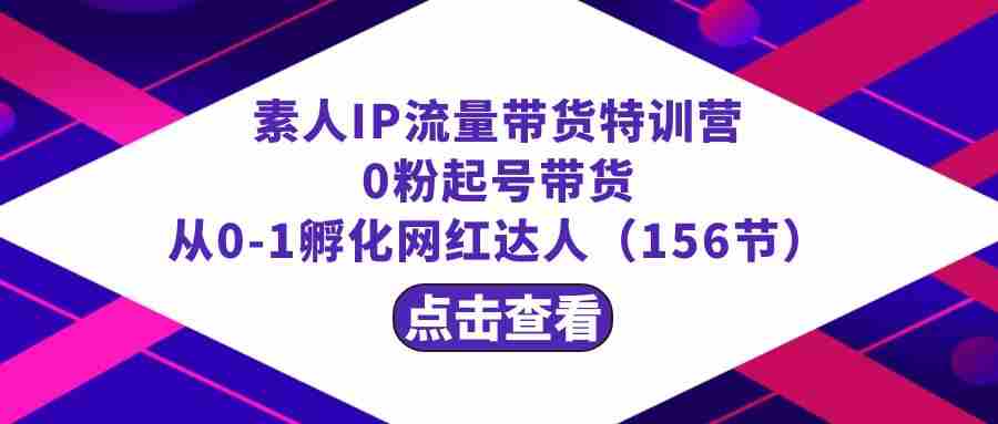 繁星·计划素人IP流量带货特训营：0粉起号带货 从0-1孵化网红达人