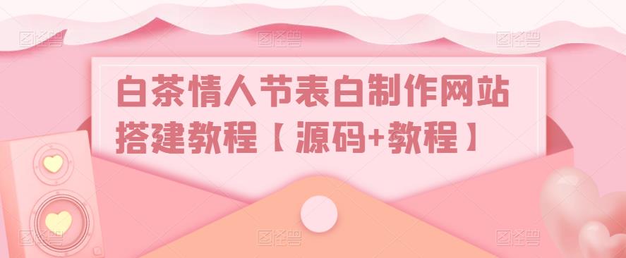 白茶情人节表白制作网站搭建教程【源码+视频教程】