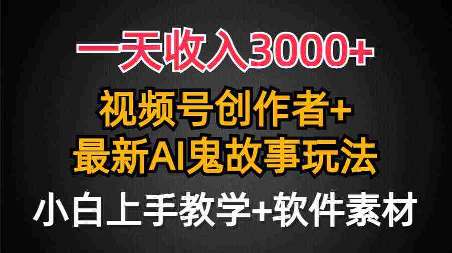 一天收入3000+，视频号创作者AI创作鬼故事玩法，条条爆流量，小白也能轻…