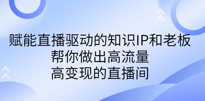 某付费课-赋能直播驱动的知识IP和老板，帮你做出高流量、高变现的直播间