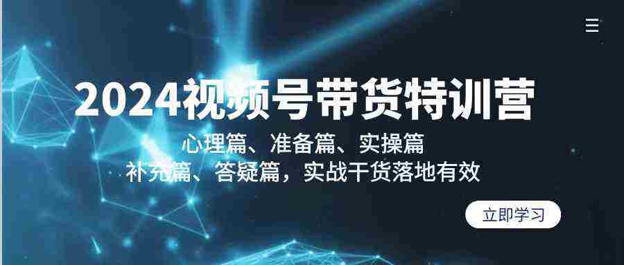 2024视频号带货特训营：心理篇、准备篇、实操篇、补充篇、答疑篇，实战…