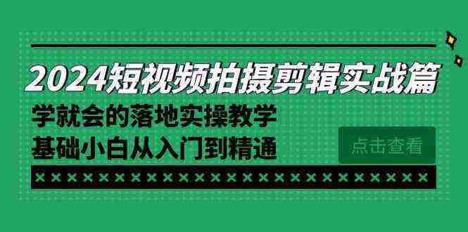 2024短视频拍摄剪辑实操篇，学就会的落地实操教学，基础小白从入门到精通