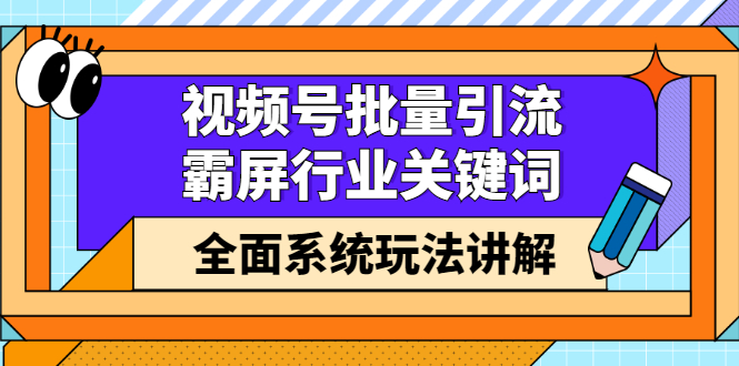 视频号批量引流，霸屏行业关键词全面系统玩法讲解【无水印】