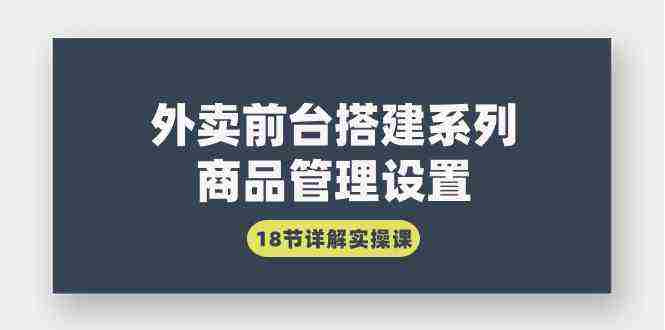 外卖前台搭建系列｜商品管理设置，18节详解实操课