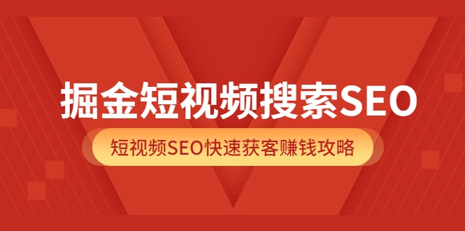 掘金短视频搜索SEO，短视频SEO快速获客赚钱攻略