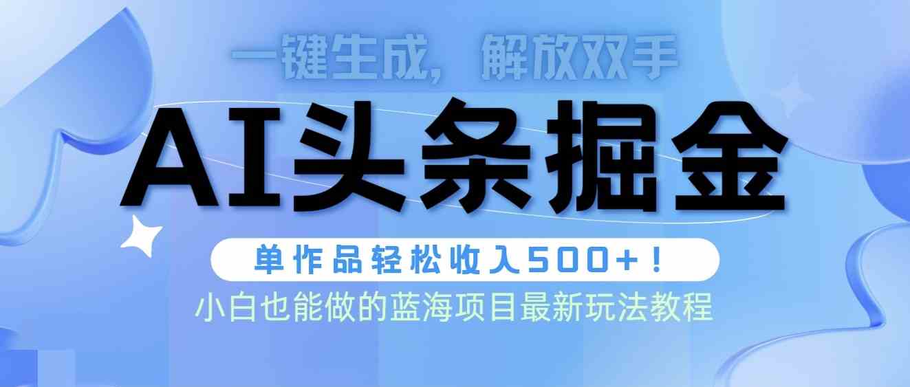 头条AI掘金术最新玩法，全AI制作无需人工修稿，一键生成单篇文章收益500+