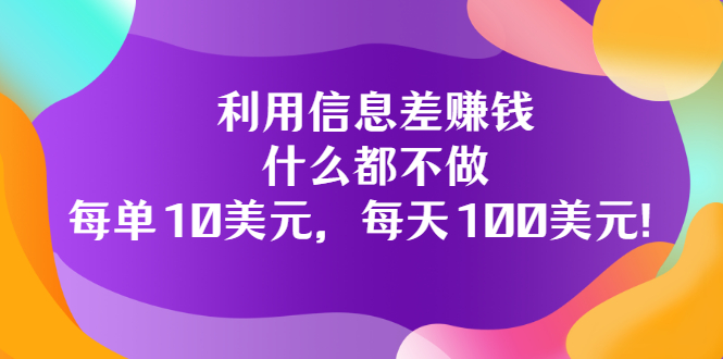 利用信息差赚钱：什么都不做，每单10美元，每天100美元！