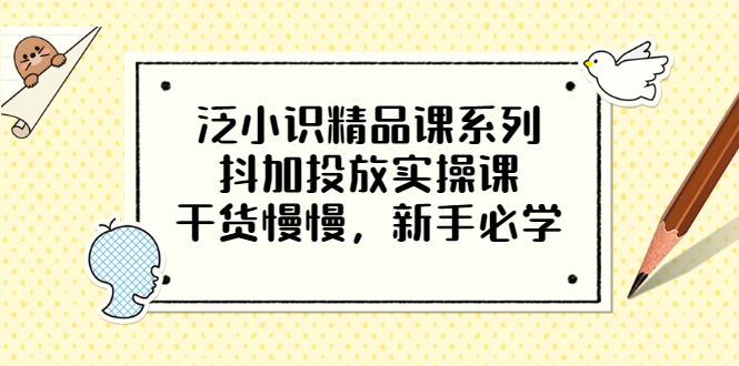 泛小识精品课系列：抖加投放实操课，干货慢慢，新手必学