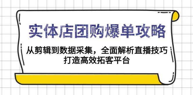 实体店-团购爆单攻略：从剪辑到数据采集，全面解析直播技巧，打造高效…