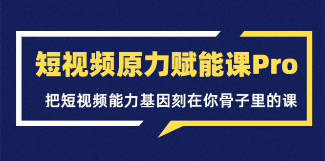 短视频原力赋能课Pro，把短视频能力基因刻在你骨子里的课