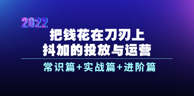 把钱花在刀刃上，抖加的投放与运营：常识篇+实战篇+进阶篇