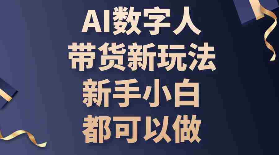 AI数字人带货新玩法，新手小白都可以做