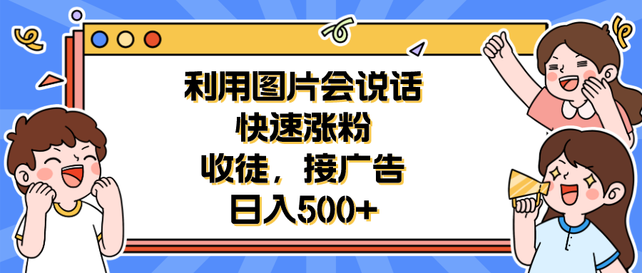 利用会说话的图片快速涨粉，收徒，接广告日入500+