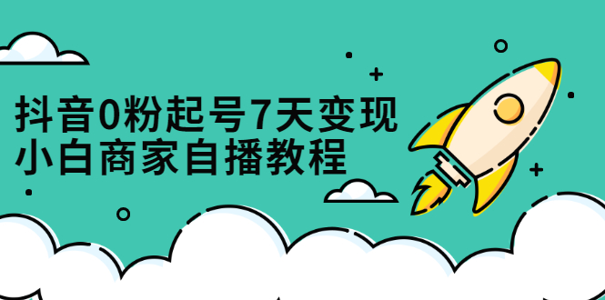 抖音0粉起号7天变现，小白商家自播教程：免费获取流量搭建百万直播间