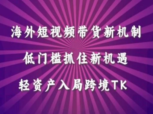 海外短视频Tiktok带货新机制，低门槛抓住新机遇，轻资产入局跨境TK