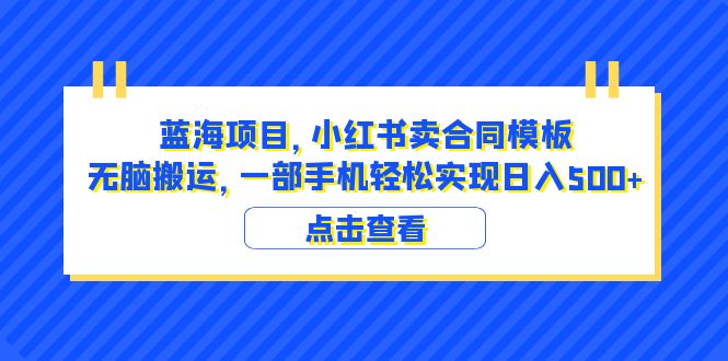 蓝海项目 小红书卖合同模板 无脑搬运 一部手机日入500+