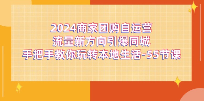 2024商家团购自运营流量新方向引爆同城，手把手教你玩转本地生活