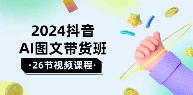 2024抖音AI图文带货班：在这个赛道上 乘风破浪 拿到好效果